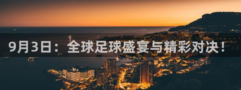od体育登陆入口：9月3日：全球足球盛宴与精彩对决！